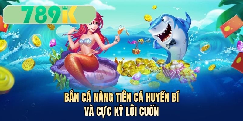 Bắn cá nàng tiên cá huyền bí và cực kỳ lôi cuốn
