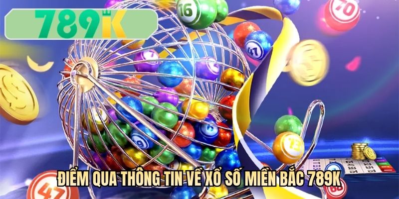 Điểm qua thông tin về xổ số miền Bắc 789K
